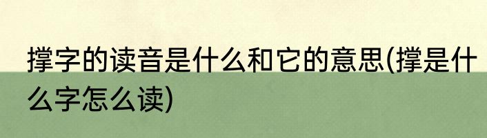撑字的读音是什么和它的意思(撑是什么字怎么读)