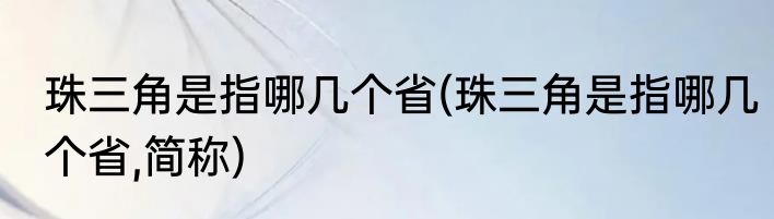珠三角是指哪几个省(珠三角是指哪几个省,简称)