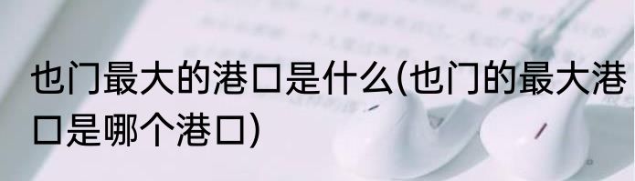 也门最大的港口是什么(也门的最大港口是哪个港口)