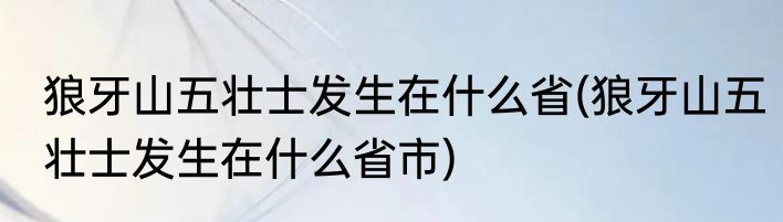 狼牙山五壮士发生在什么省(狼牙山五壮士发生在什么省市)