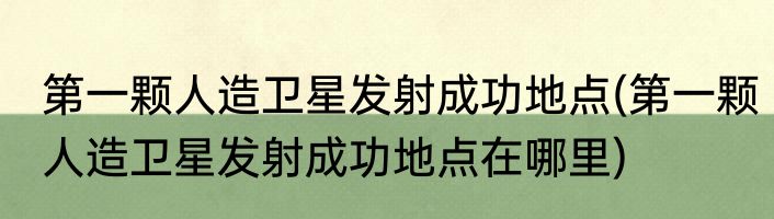 第一颗人造卫星发射成功地点(第一颗人造卫星发射成功地点在哪里)