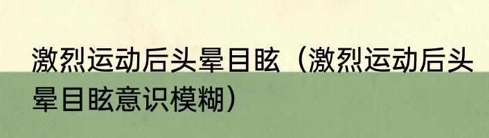 激烈运动后头晕目眩（激烈运动后头晕目眩意识模糊）