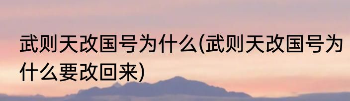 武则天改国号为什么(武则天改国号为什么要改回来)