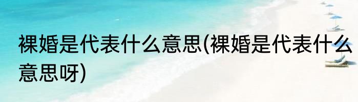 裸婚是代表什么意思(裸婚是代表什么意思呀)