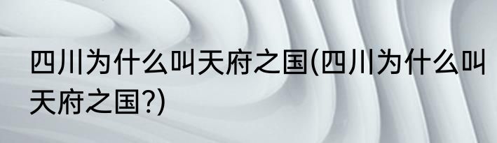 四川为什么叫天府之国(四川为什么叫天府之国?)