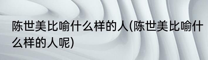 陈世美比喻什么样的人(陈世美比喻什么样的人呢)