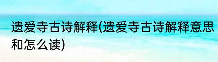 遗爱寺古诗解释(遗爱寺古诗解释意思和怎么读)