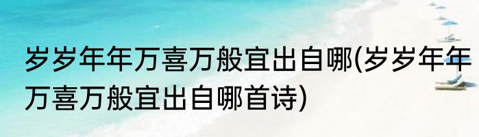 岁岁年年万喜万般宜出自哪(岁岁年年万喜万般宜出自哪首诗)