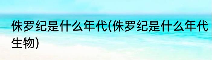 侏罗纪是什么年代(侏罗纪是什么年代生物)