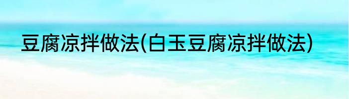 豆腐凉拌做法(白玉豆腐凉拌做法)