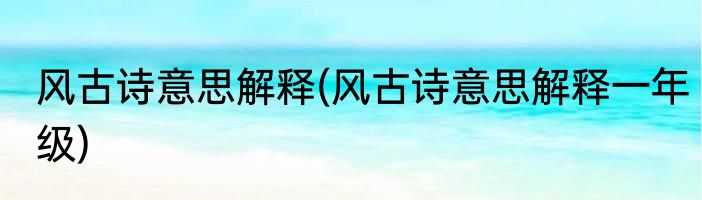 风古诗意思解释(风古诗意思解释一年级)