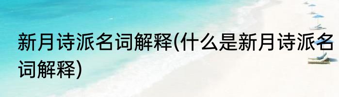 新月诗派名词解释(什么是新月诗派名词解释)