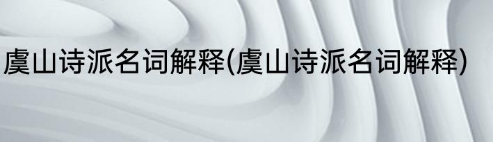 虞山诗派名词解释(虞山诗派名词解释)