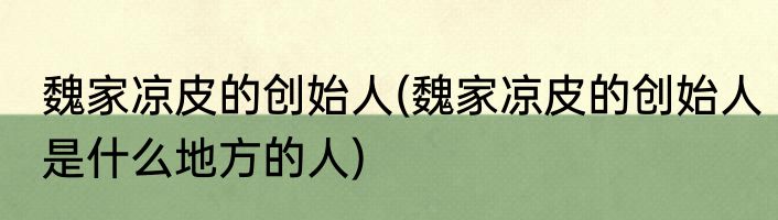 魏家凉皮的创始人(魏家凉皮的创始人是什么地方的人)