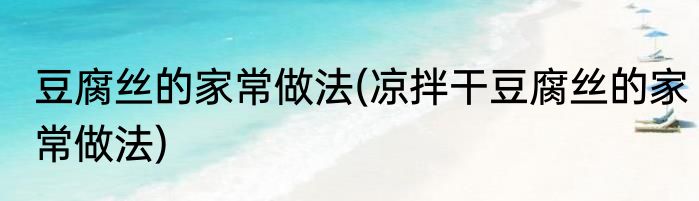 豆腐丝的家常做法(凉拌干豆腐丝的家常做法)