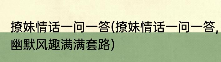 撩妹情话一问一答(撩妹情话一问一答,幽默风趣满满套路)