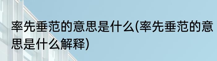 率先垂范的意思是什么(率先垂范的意思是什么解释)