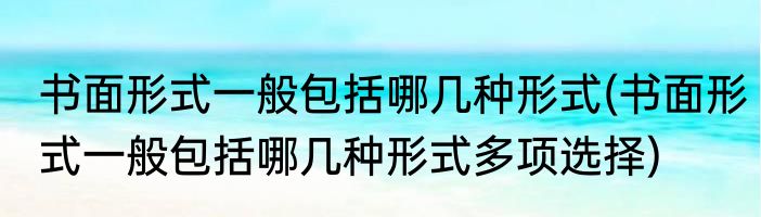 书面形式一般包括哪几种形式(书面形式一般包括哪几种形式多项选择)