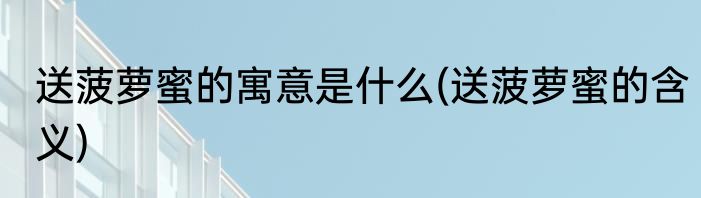 送菠萝蜜的寓意是什么(送菠萝蜜的含义)