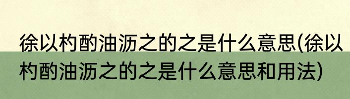徐以杓酌油沥之的之是什么意思(徐以杓酌油沥之的之是什么意思和用法)