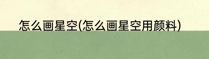 怎么画星空(怎么画星空用颜料)