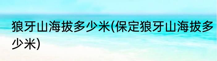 狼牙山海拔多少米(保定狼牙山海拔多少米)