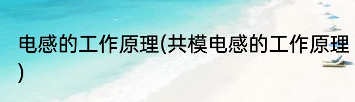 电感的工作原理(共模电感的工作原理)