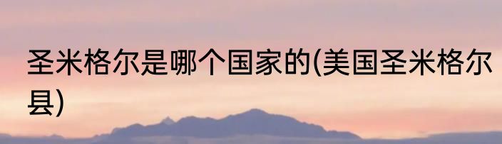圣米格尔是哪个国家的(美国圣米格尔县)