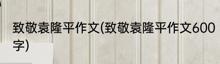 致敬袁隆平作文(致敬袁隆平作文600字)