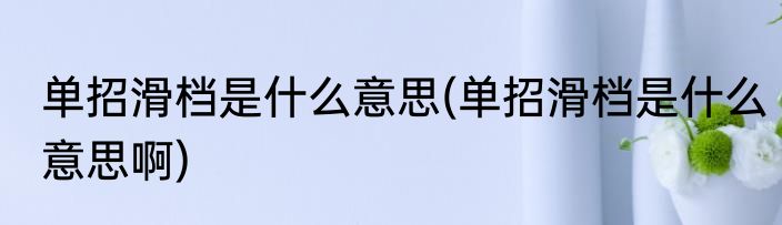 单招滑档是什么意思(单招滑档是什么意思啊)
