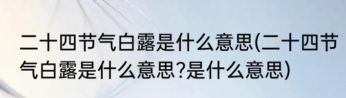 二十四节气白露是什么意思(二十四节气白露是什么意思?是什么意思)