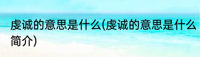 虔诚的意思是什么(虔诚的意思是什么简介)