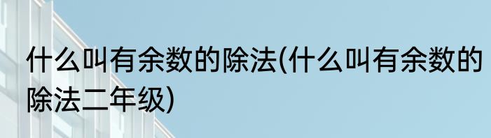 什么叫有余数的除法(什么叫有余数的除法二年级)