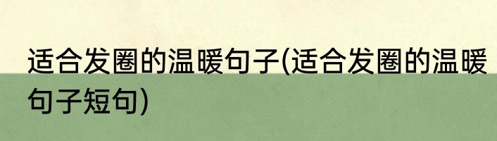 适合发圈的温暖句子(适合发圈的温暖句子短句)