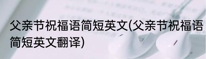 父亲节祝福语简短英文(父亲节祝福语简短英文翻译)