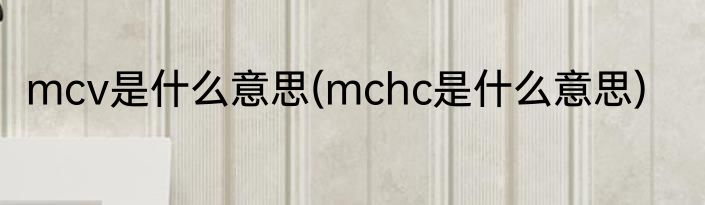 mcv是什么意思(mchc是什么意思)