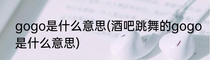 gogo是什么意思(酒吧跳舞的gogo是什么意思)