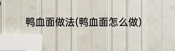 鸭血面做法(鸭血面怎么做)