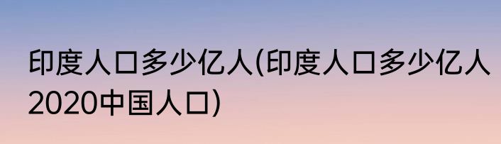 印度人口多少亿人(印度人口多少亿人2020中国人口)