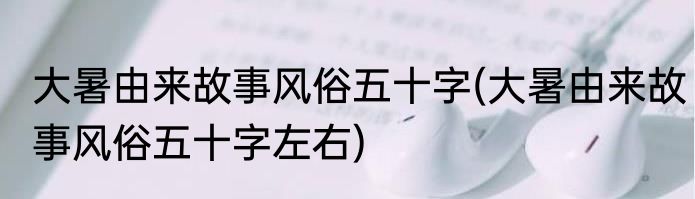 大暑由来故事风俗五十字(大暑由来故事风俗五十字左右)