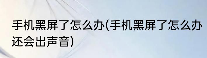 手机黑屏了怎么办(手机黑屏了怎么办还会出声音)