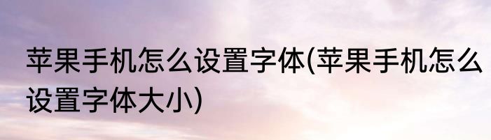 苹果手机怎么设置字体(苹果手机怎么设置字体大小)