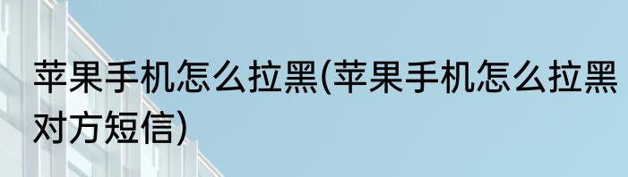 苹果手机怎么拉黑(苹果手机怎么拉黑对方短信)