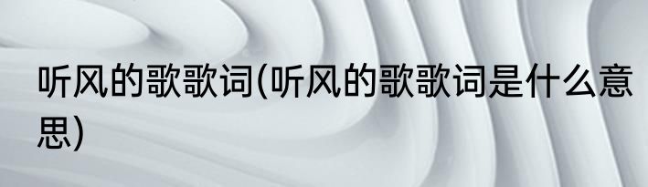 听风的歌歌词(听风的歌歌词是什么意思)