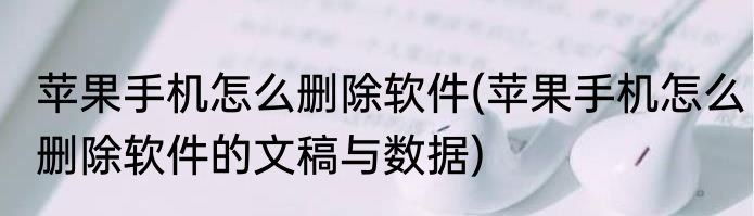 苹果手机怎么删除软件(苹果手机怎么删除软件的文稿与数据)