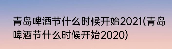 青岛啤酒节什么时候开始2021(青岛啤酒节什么时候开始2020)