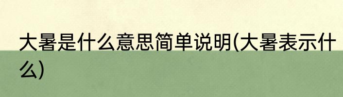 大暑是什么意思简单说明(大暑表示什么)