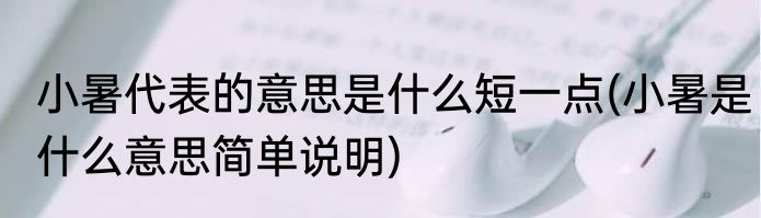 小暑代表的意思是什么短一点(小暑是什么意思简单说明)