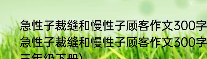 急性子裁缝和慢性子顾客作文300字(急性子裁缝和慢性子顾客作文300字三年级下册)