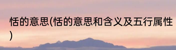 恬的意思(恬的意思和含义及五行属性)